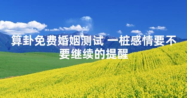 算卦免费婚姻测试 一桩感情要不要继续的提醒